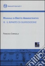 Manuale di diritto amministrativo. Vol. 3: Il riparto di giurisdizione libro