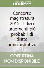 Concorso magistratura 2015. I dieci argomenti più probabili di diritto amministrativo libro