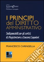 I principi del diritto amministrativo. Indispensabili per gli scritti di magistratura e concorsi superiori libro