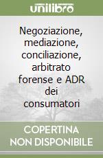 Negoziazione, mediazione, conciliazione, arbitrato forense e ADR dei consumatori libro