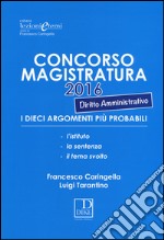 Concorso magistratura 2016. I dieci argomenti più probabili di diritto amministrativo libro