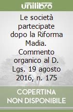 Le società partecipate dopo la Riforma Madia. Commento organico al D. Lgs. 19 agosto 2016, n. 175 libro