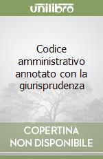 Codice amministrativo annotato con la giurisprudenza libro