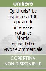 Quid iuris? Le risposte a 100 quesiti di interesse notarile: Mortis causa-Inter vivos-Commerciale