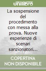 La sospensione del procedimento con messa alla prova. Nuove esperienze di scenari sanzionatori senza pena libro