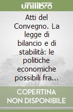 Atti del Convegno. La legge di bilancio e di stabilità: le politiche economiche possibili fra diritto costituzionale e diritto europeo libro