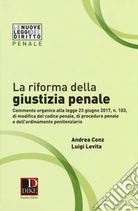 La riforma della giustizia penale. Commento organico alla legge 23 giugno 2017, n. 103, di modifica del codice penale, di procedura pena e dell''ordinamento penitenziario libro