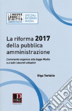 La riforma 2017 della pubblica amministrazione. Commento organico alla legge Madia e a tutti i decreti attuativi libro