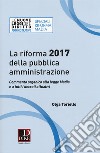 La riforma 2017 della pubblica amministrazione. Commento organico alla legge Madia e a tutti i decreti attuativi libro