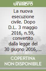 La nuova esecuzione civile. Dopo D.L. 3 maggio 2016, n.59, convertito dalla legge del 30 giugno 2016, n. 119