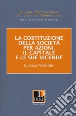 La costituzione della società per azioni. Il capitale e le sue vicende libro