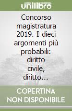 Concorso magistratura 2019. I dieci argomenti più probabili: diritto civile, diritto penale, diritto amministrativo. Kit libro