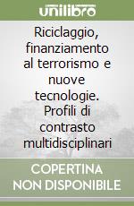 Riciclaggio, finanziamento al terrorismo e nuove tecnologie. Profili di contrasto multidisciplinari libro