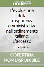 L'evoluzione della trasparenza amministrativa nell'ordinamento italiano. L'accesso civico generalizzato e le sue eccezioni: normativa, dottrina e giurisprudenza libro