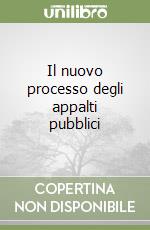 Il nuovo processo degli appalti pubblici libro