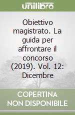 Obiettivo magistrato. La guida per affrontare il concorso (2019). Vol. 12: Dicembre libro