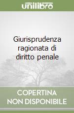 Giurisprudenza ragionata di diritto penale libro