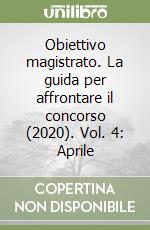 Obiettivo magistrato. La guida per affrontare il concorso (2020). Vol. 4: Aprile libro