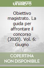 Obiettivo magistrato. La guida per affrontare il concorso (2020). Vol. 6: Giugno libro