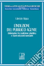 L'induzione del pubblico agente. Un'indagine fra tradizione giuridica e nuovi orizzonti normativi libro