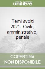 Temi svolti 2021. Civile, amministrativo, penale libro