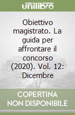 Obiettivo magistrato. La guida per affrontare il concorso (2020). Vol. 12: Dicembre libro