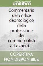 Commentario del codice deontologico della professione dei commercialisti ed esperti contabili libro