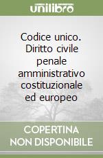 Codice unico. Diritto civile penale amministrativo costituzionale ed europeo libro