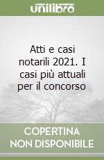 Atti e casi notarili 2021. I casi più attuali per il concorso libro