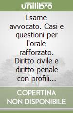 Esame avvocato. Casi e questioni per l'orale rafforzato. Diritto civile e diritto penale con profili pratico-processuali libro