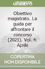 Obiettivo magistrato. La guida per affrontare il concorso (2021). Vol. 4: Aprile libro