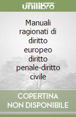 Manuali ragionati di diritto europeo diritto penale-diritto civile libro