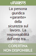 La persona giuridica «garante» della sicurezza sul lavoro. La responsabilità dell'ente tra nodi insoluti e ricerca dell'effettività