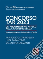 Concorso TAR 2023. Gli argomenti più attuali nella giurisprudenza. Amministrativo-tributario-civile libro