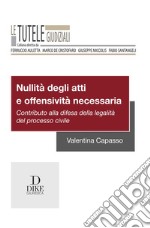 Nullità degli atti e offensività necessaria. Contributo alla difesa della legalità del processo civile libro