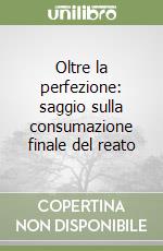 Oltre la perfezione: saggio sulla consumazione finale del reato