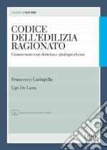 Codice dell'edilizia ragionato. Commentato con dottrina e giurisprudenza. Con aggiornamento online