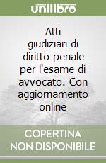 Atti giudiziari di diritto penale per l'esame di avvocato. Con aggiornamento online libro