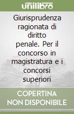 Giurisprudenza ragionata di diritto penale. Per il concorso in magistratura e i concorsi superiori libro