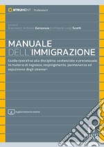 Manuale dell'immigrazione. Guida operativa alla disciplina, sostanziale e processuale, in materia di ingresso, respingimento, permanenza ed espulsione degli stranieri. Con aggiornamento online