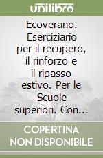 Ecoverano. Eserciziario per il recupero, il rinforzo e il ripasso estivo. Per le Scuole superiori. Con espansione online libro