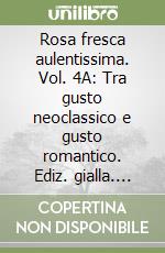 Rosa fresca aulentissima. Vol. 4A: Tra gusto neoclassico e gusto romantico. Ediz. gialla. Per le Scuole superiori. Con espansione online