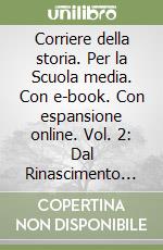 Corriere della storia. Per la Scuola media. Con e-book. Con espansione online. Vol. 2: Dal Rinascimento all'Ottocento libro