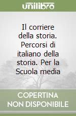 Il corriere della storia. Percorsi di italiano della storia. Per la Scuola media libro