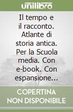 Il tempo e il racconto. Atlante di storia antica. Per la Scuola media. Con e-book. Con espansione online libro