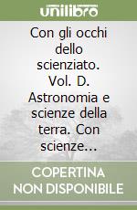 Con gli occhi dello scienziato. Vol. D. Astronomia e scienze della terra. Con scienze magazine. per la Scuola media. Con e-book. Con espansione online libro