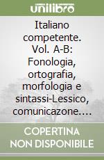 Italiano competente. Vol. A-B: Fonologia, ortografia, morfologia e sintassi-Lessico, comunicazone. Per le Scuole superiori. Con e-book. Con espansione online libro