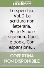 Lo specchio. Vol.D-La scrittura non letteraria. Per le Scuole superiori. Con e-book. Con espansione online libro