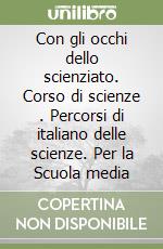 Con gli occhi dello scienziato. Corso di scienze . Percorsi di italiano delle scienze. Per la Scuola media libro