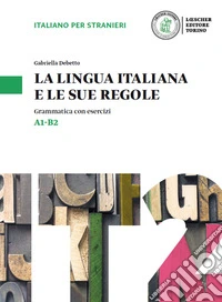 La lingua italiana e le sue regole. Grammatica della lingua italiana con esercizi. Livello A1-B2 libro